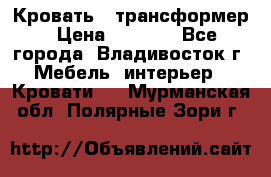 Кровать - трансформер › Цена ­ 6 700 - Все города, Владивосток г. Мебель, интерьер » Кровати   . Мурманская обл.,Полярные Зори г.